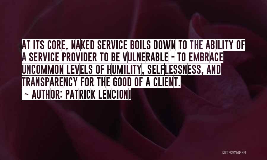 Patrick Lencioni Quotes: At Its Core, Naked Service Boils Down To The Ability Of A Service Provider To Be Vulnerable - To Embrace