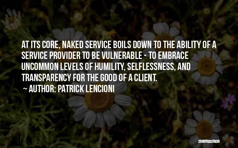 Patrick Lencioni Quotes: At Its Core, Naked Service Boils Down To The Ability Of A Service Provider To Be Vulnerable - To Embrace