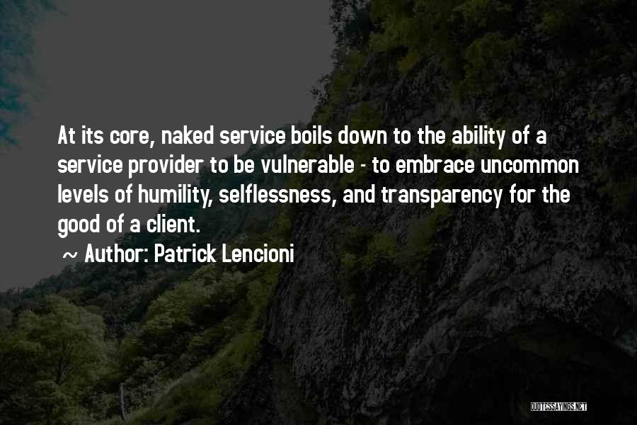 Patrick Lencioni Quotes: At Its Core, Naked Service Boils Down To The Ability Of A Service Provider To Be Vulnerable - To Embrace