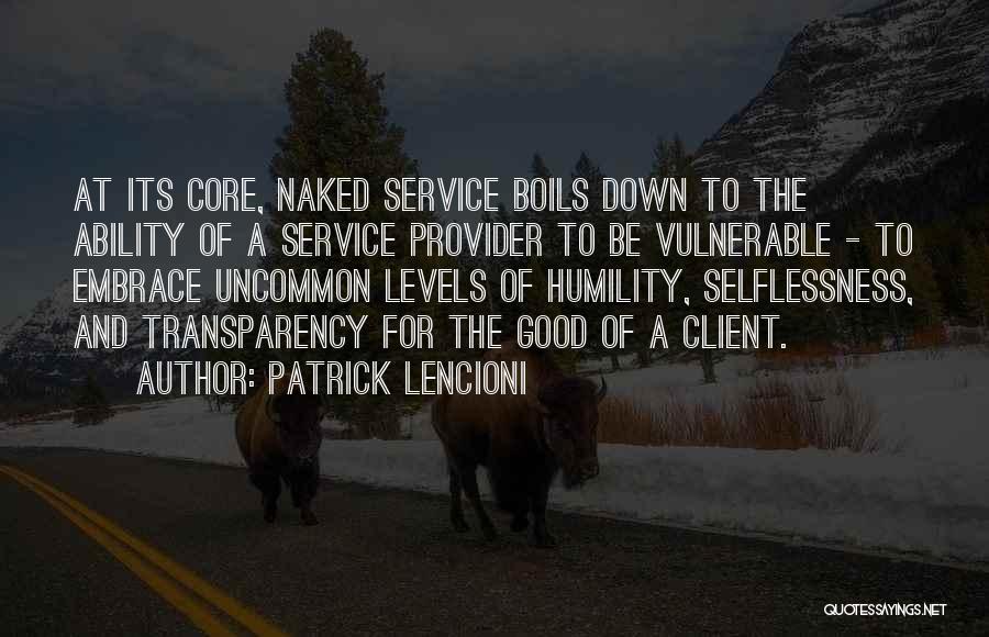 Patrick Lencioni Quotes: At Its Core, Naked Service Boils Down To The Ability Of A Service Provider To Be Vulnerable - To Embrace