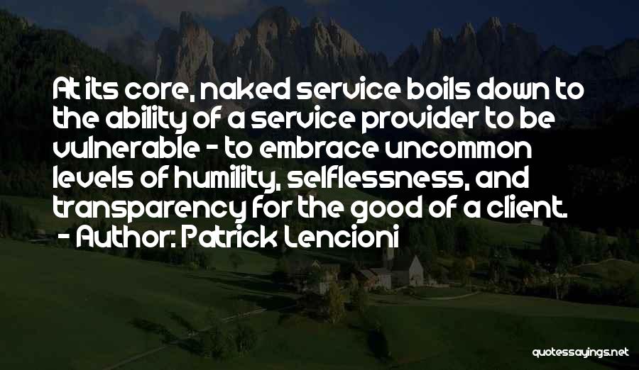 Patrick Lencioni Quotes: At Its Core, Naked Service Boils Down To The Ability Of A Service Provider To Be Vulnerable - To Embrace