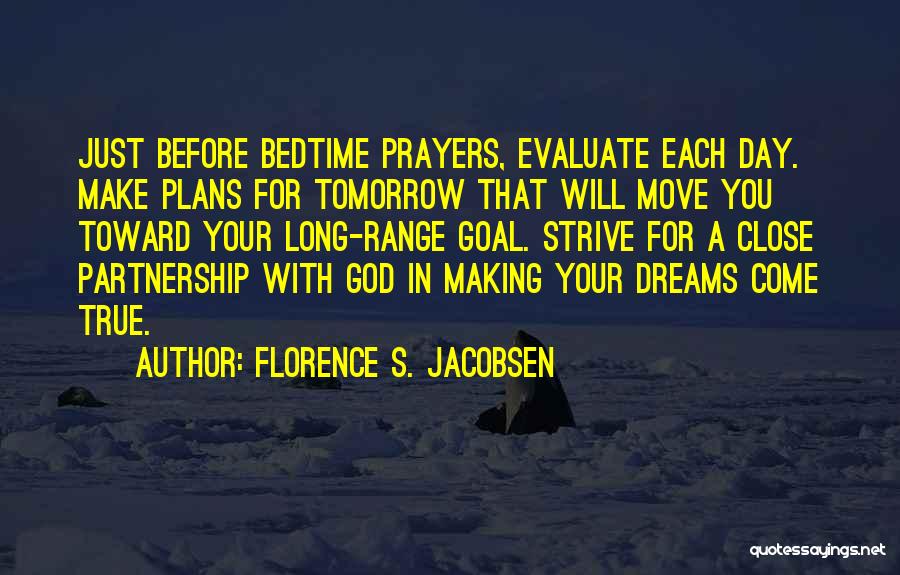 Florence S. Jacobsen Quotes: Just Before Bedtime Prayers, Evaluate Each Day. Make Plans For Tomorrow That Will Move You Toward Your Long-range Goal. Strive