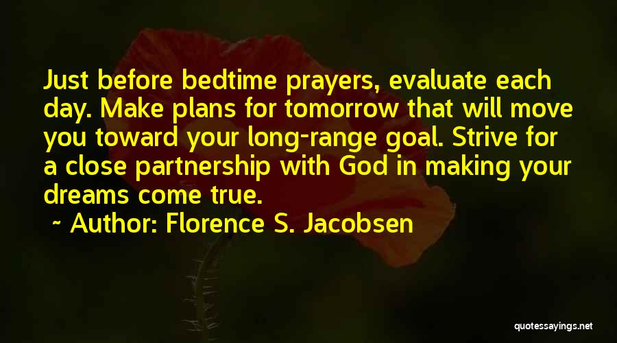 Florence S. Jacobsen Quotes: Just Before Bedtime Prayers, Evaluate Each Day. Make Plans For Tomorrow That Will Move You Toward Your Long-range Goal. Strive