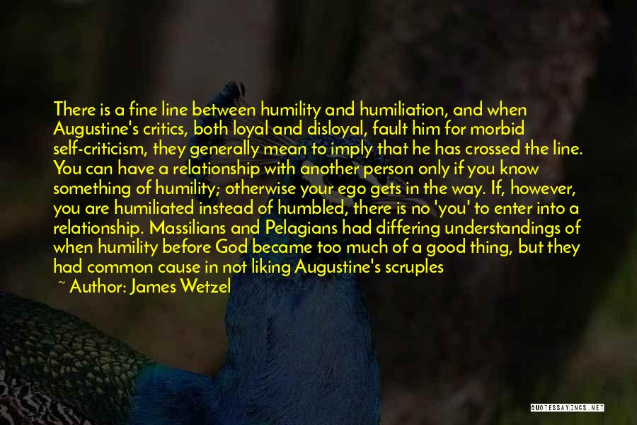 James Wetzel Quotes: There Is A Fine Line Between Humility And Humiliation, And When Augustine's Critics, Both Loyal And Disloyal, Fault Him For