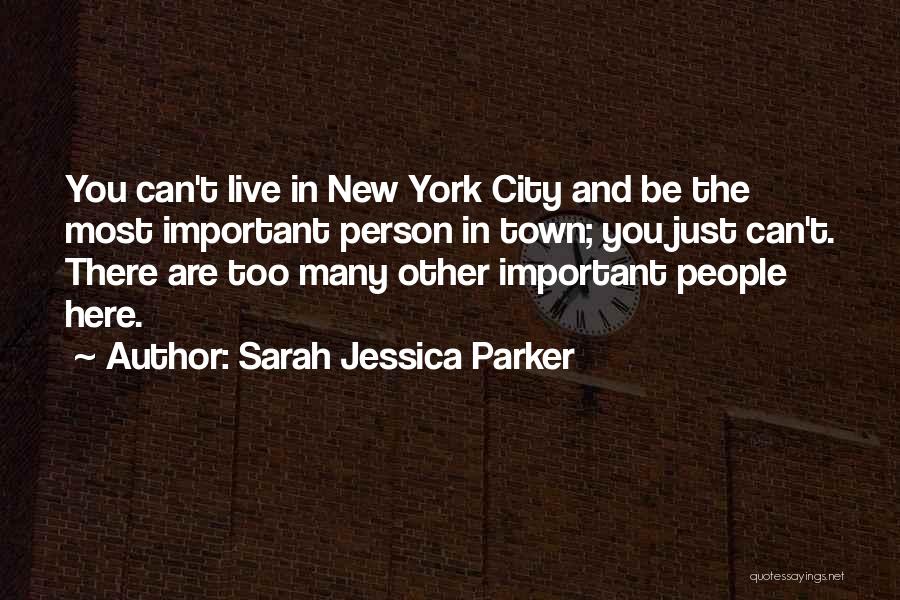 Sarah Jessica Parker Quotes: You Can't Live In New York City And Be The Most Important Person In Town; You Just Can't. There Are