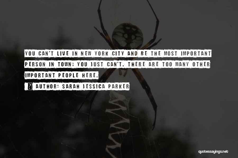 Sarah Jessica Parker Quotes: You Can't Live In New York City And Be The Most Important Person In Town; You Just Can't. There Are