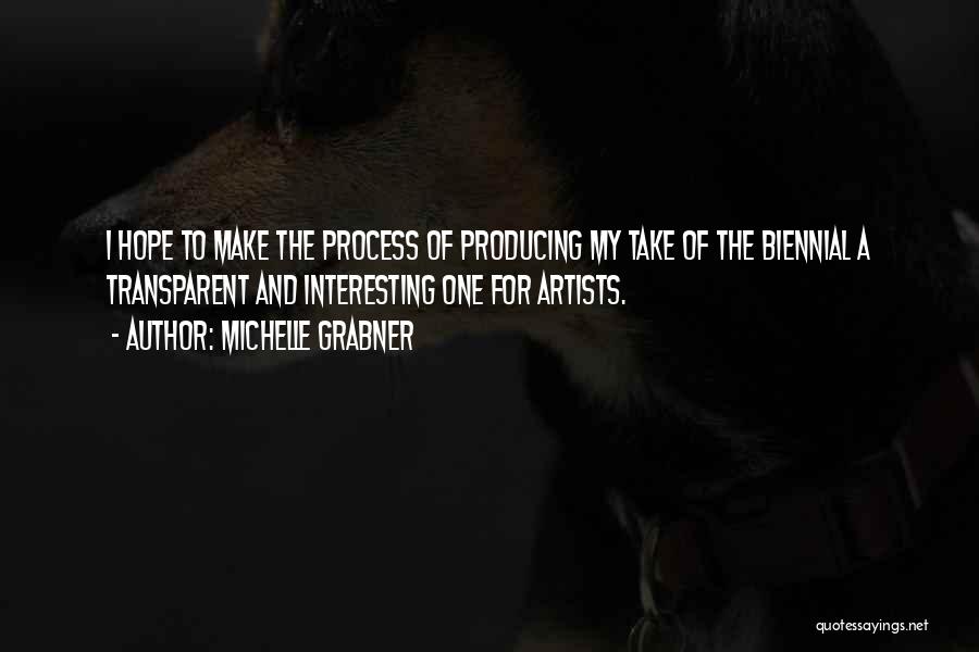Michelle Grabner Quotes: I Hope To Make The Process Of Producing My Take Of The Biennial A Transparent And Interesting One For Artists.