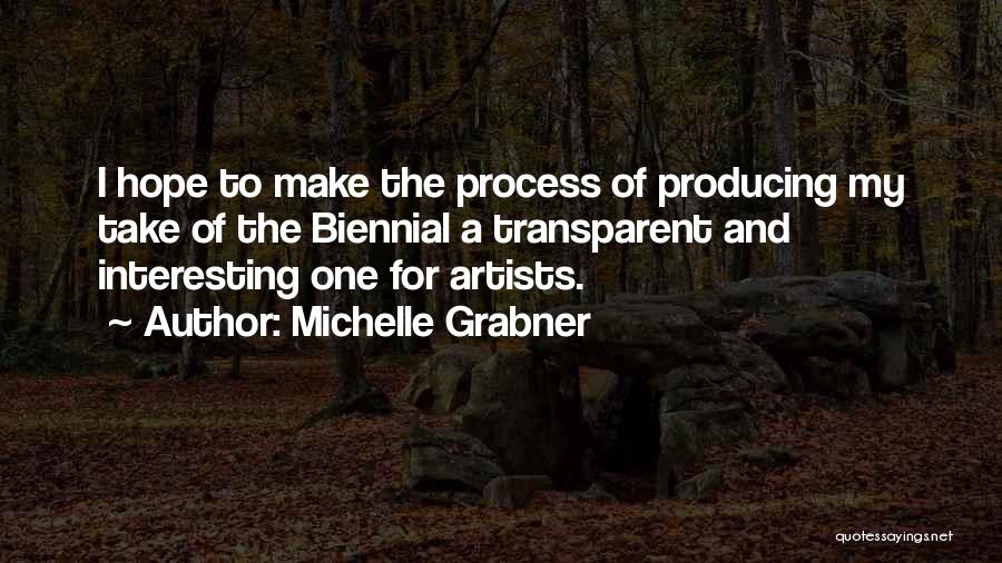 Michelle Grabner Quotes: I Hope To Make The Process Of Producing My Take Of The Biennial A Transparent And Interesting One For Artists.