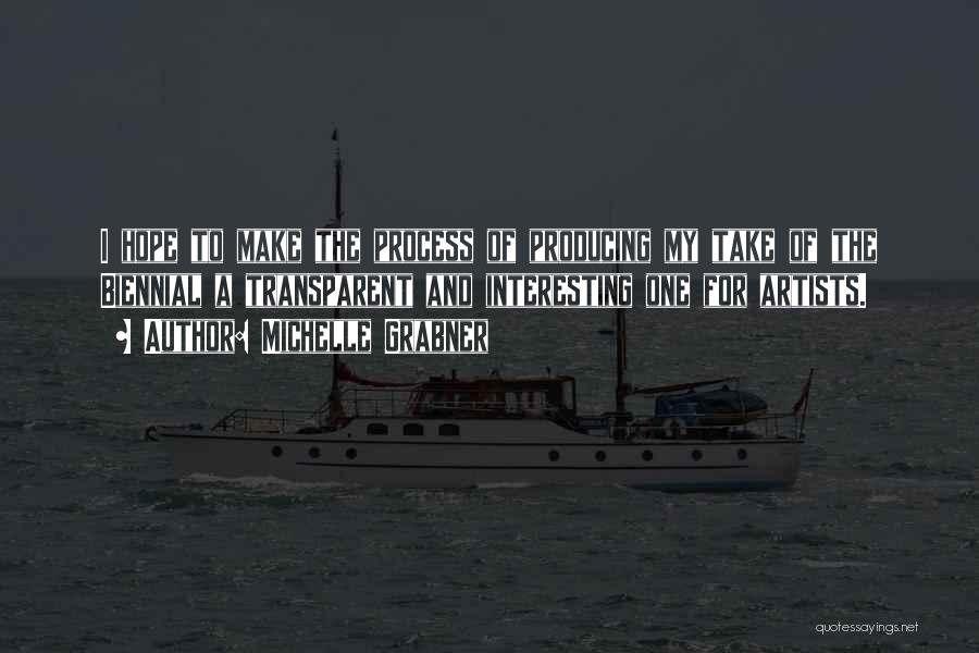 Michelle Grabner Quotes: I Hope To Make The Process Of Producing My Take Of The Biennial A Transparent And Interesting One For Artists.
