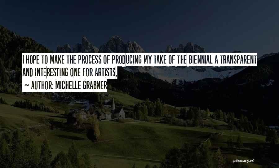 Michelle Grabner Quotes: I Hope To Make The Process Of Producing My Take Of The Biennial A Transparent And Interesting One For Artists.