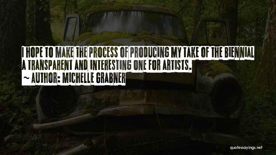 Michelle Grabner Quotes: I Hope To Make The Process Of Producing My Take Of The Biennial A Transparent And Interesting One For Artists.