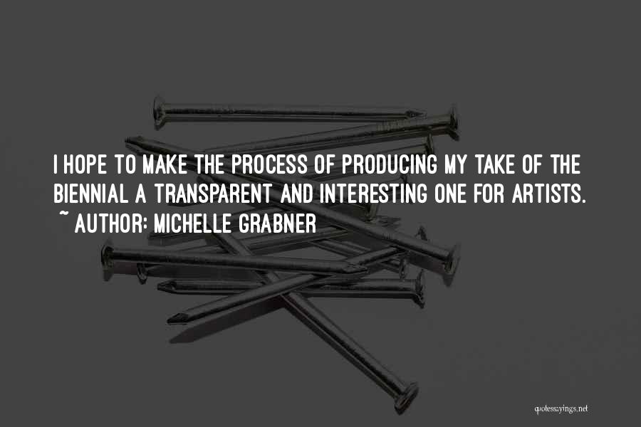 Michelle Grabner Quotes: I Hope To Make The Process Of Producing My Take Of The Biennial A Transparent And Interesting One For Artists.