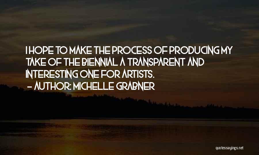 Michelle Grabner Quotes: I Hope To Make The Process Of Producing My Take Of The Biennial A Transparent And Interesting One For Artists.