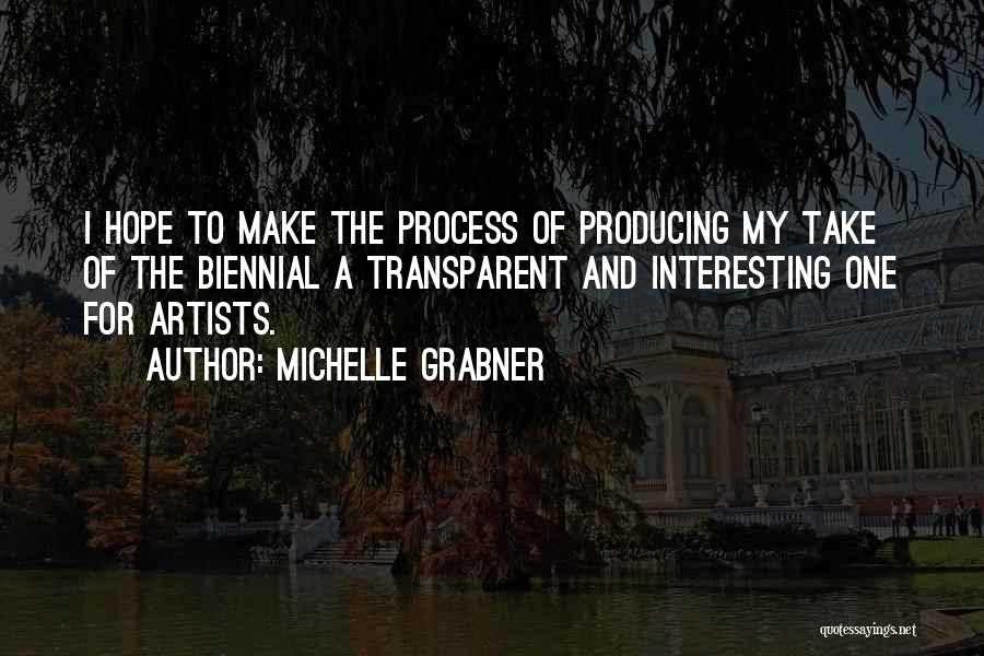 Michelle Grabner Quotes: I Hope To Make The Process Of Producing My Take Of The Biennial A Transparent And Interesting One For Artists.