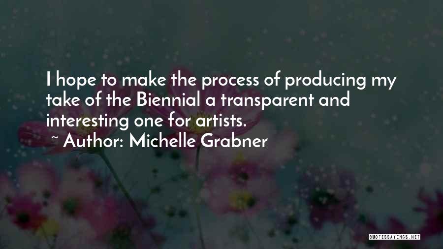 Michelle Grabner Quotes: I Hope To Make The Process Of Producing My Take Of The Biennial A Transparent And Interesting One For Artists.