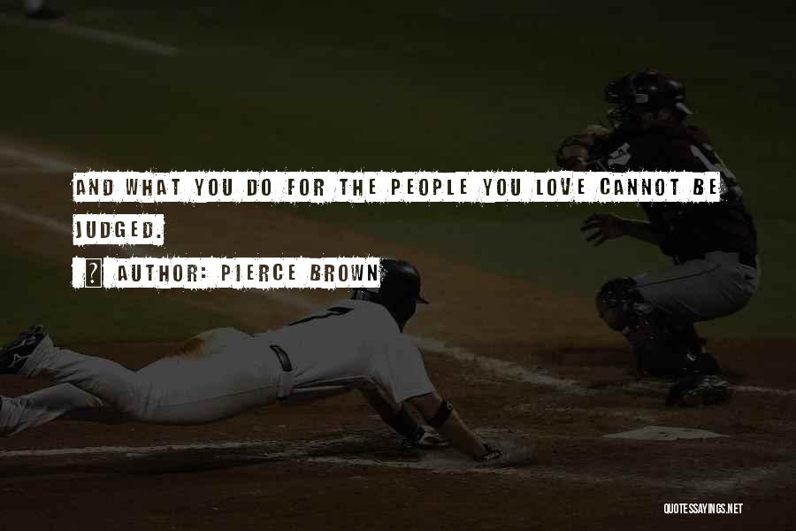 Pierce Brown Quotes: And What You Do For The People You Love Cannot Be Judged.