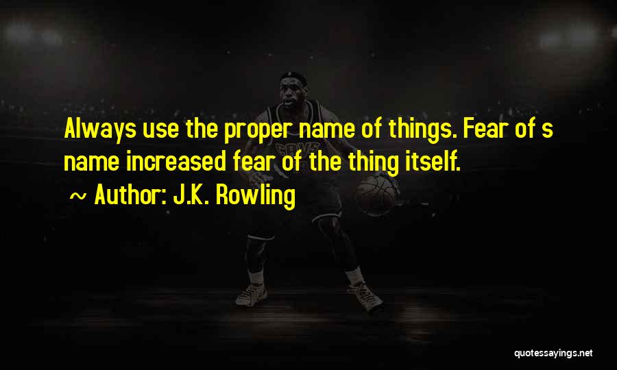 J.K. Rowling Quotes: Always Use The Proper Name Of Things. Fear Of S Name Increased Fear Of The Thing Itself.
