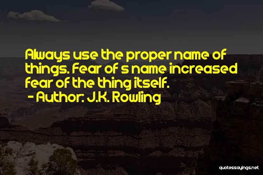 J.K. Rowling Quotes: Always Use The Proper Name Of Things. Fear Of S Name Increased Fear Of The Thing Itself.