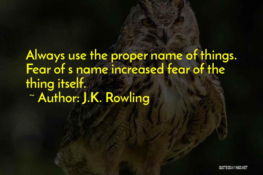 J.K. Rowling Quotes: Always Use The Proper Name Of Things. Fear Of S Name Increased Fear Of The Thing Itself.