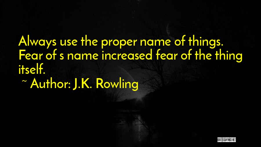 J.K. Rowling Quotes: Always Use The Proper Name Of Things. Fear Of S Name Increased Fear Of The Thing Itself.