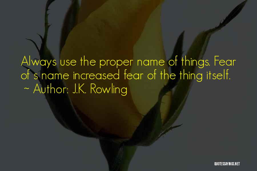 J.K. Rowling Quotes: Always Use The Proper Name Of Things. Fear Of S Name Increased Fear Of The Thing Itself.