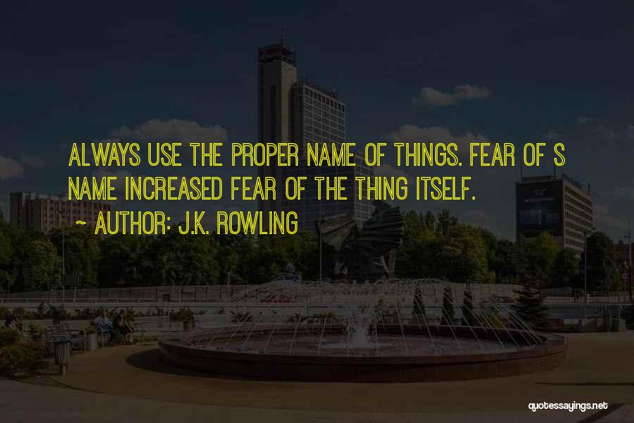 J.K. Rowling Quotes: Always Use The Proper Name Of Things. Fear Of S Name Increased Fear Of The Thing Itself.