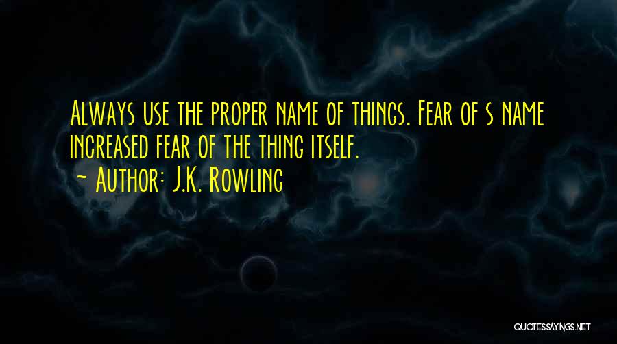 J.K. Rowling Quotes: Always Use The Proper Name Of Things. Fear Of S Name Increased Fear Of The Thing Itself.