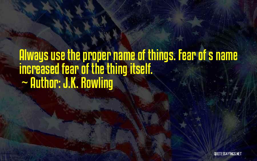 J.K. Rowling Quotes: Always Use The Proper Name Of Things. Fear Of S Name Increased Fear Of The Thing Itself.
