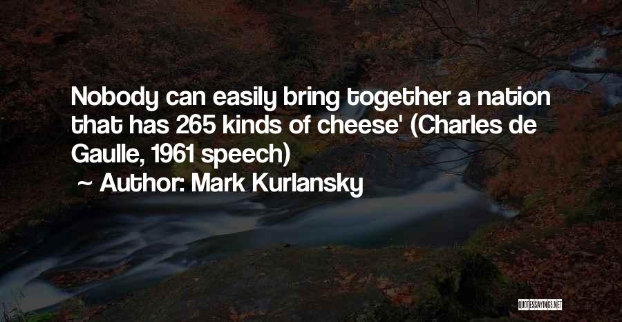 Mark Kurlansky Quotes: Nobody Can Easily Bring Together A Nation That Has 265 Kinds Of Cheese' (charles De Gaulle, 1961 Speech)