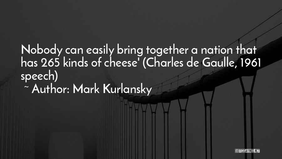 Mark Kurlansky Quotes: Nobody Can Easily Bring Together A Nation That Has 265 Kinds Of Cheese' (charles De Gaulle, 1961 Speech)