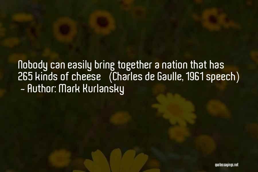 Mark Kurlansky Quotes: Nobody Can Easily Bring Together A Nation That Has 265 Kinds Of Cheese' (charles De Gaulle, 1961 Speech)