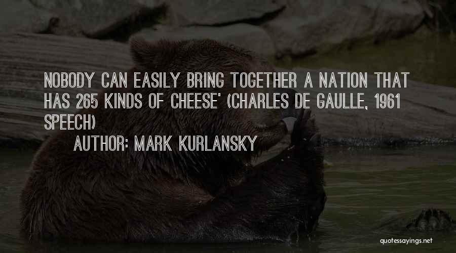 Mark Kurlansky Quotes: Nobody Can Easily Bring Together A Nation That Has 265 Kinds Of Cheese' (charles De Gaulle, 1961 Speech)