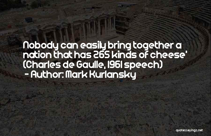 Mark Kurlansky Quotes: Nobody Can Easily Bring Together A Nation That Has 265 Kinds Of Cheese' (charles De Gaulle, 1961 Speech)