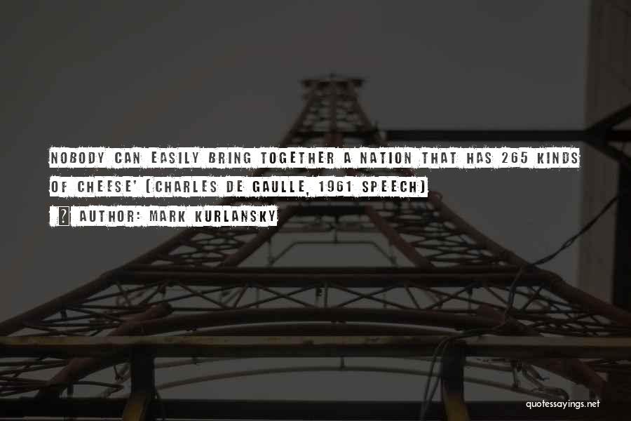 Mark Kurlansky Quotes: Nobody Can Easily Bring Together A Nation That Has 265 Kinds Of Cheese' (charles De Gaulle, 1961 Speech)