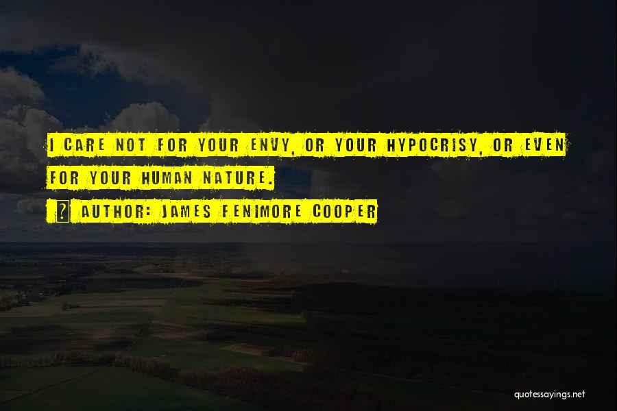 James Fenimore Cooper Quotes: I Care Not For Your Envy, Or Your Hypocrisy, Or Even For Your Human Nature.