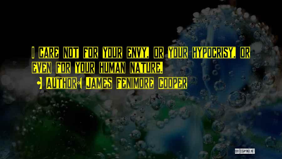 James Fenimore Cooper Quotes: I Care Not For Your Envy, Or Your Hypocrisy, Or Even For Your Human Nature.