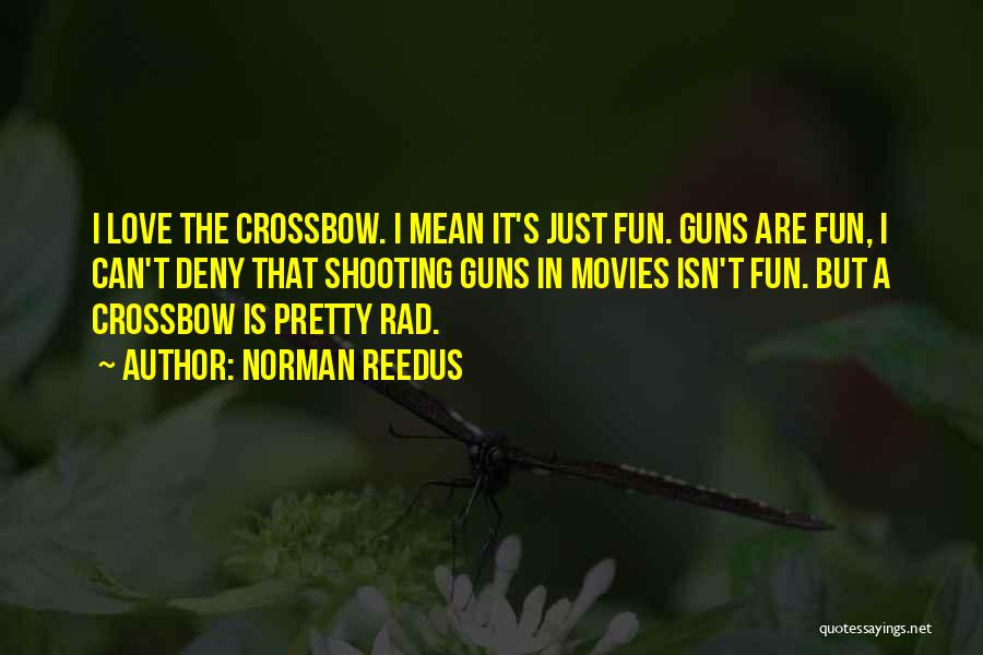 Norman Reedus Quotes: I Love The Crossbow. I Mean It's Just Fun. Guns Are Fun, I Can't Deny That Shooting Guns In Movies