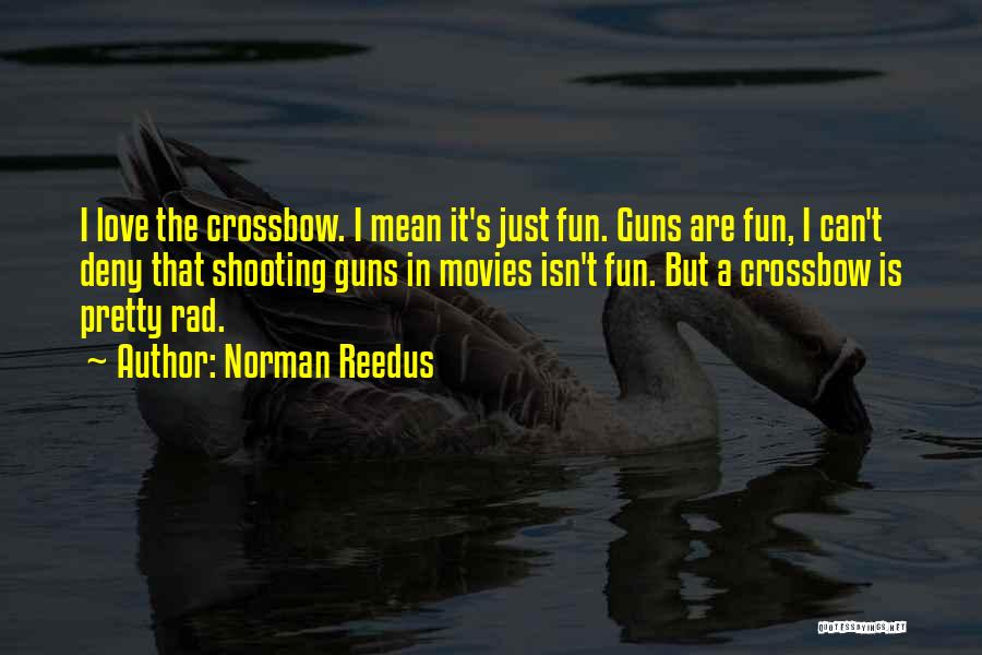 Norman Reedus Quotes: I Love The Crossbow. I Mean It's Just Fun. Guns Are Fun, I Can't Deny That Shooting Guns In Movies