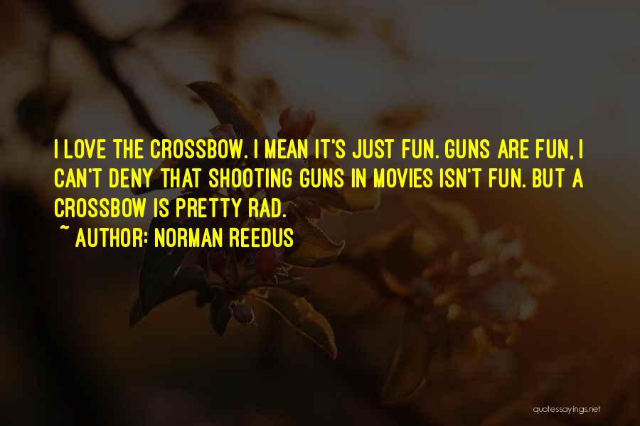 Norman Reedus Quotes: I Love The Crossbow. I Mean It's Just Fun. Guns Are Fun, I Can't Deny That Shooting Guns In Movies