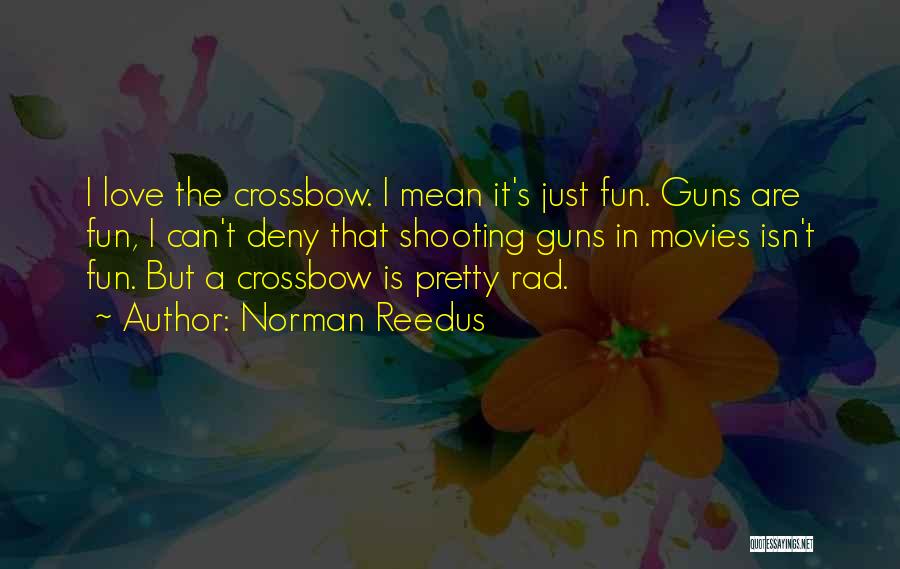 Norman Reedus Quotes: I Love The Crossbow. I Mean It's Just Fun. Guns Are Fun, I Can't Deny That Shooting Guns In Movies