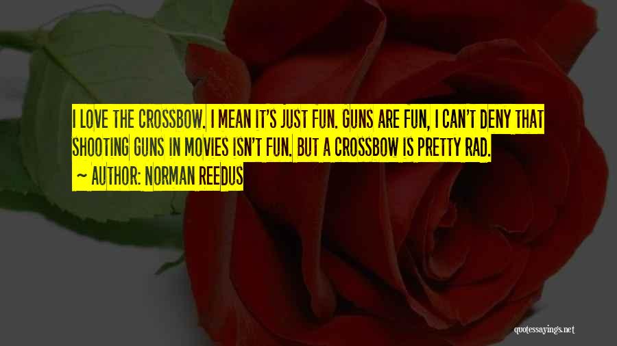 Norman Reedus Quotes: I Love The Crossbow. I Mean It's Just Fun. Guns Are Fun, I Can't Deny That Shooting Guns In Movies