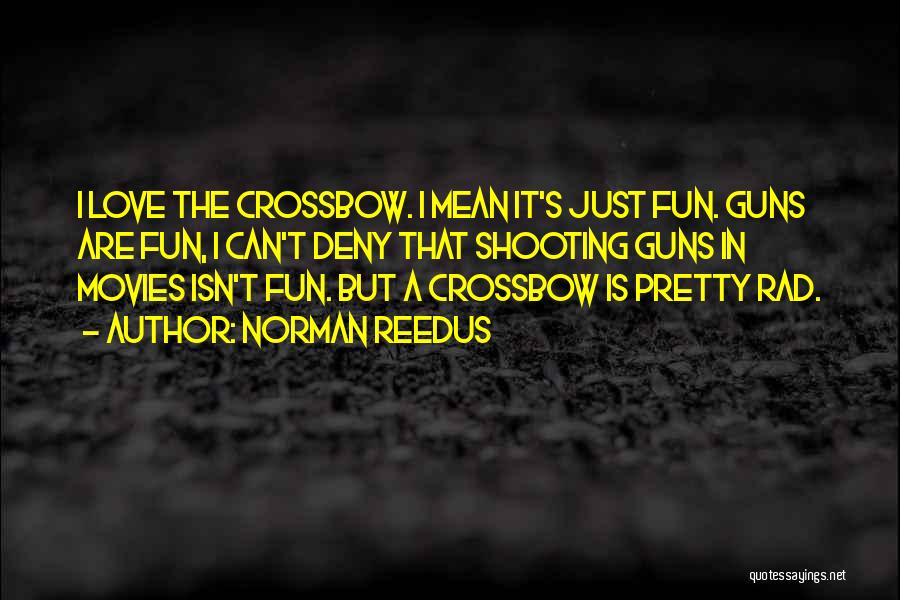 Norman Reedus Quotes: I Love The Crossbow. I Mean It's Just Fun. Guns Are Fun, I Can't Deny That Shooting Guns In Movies