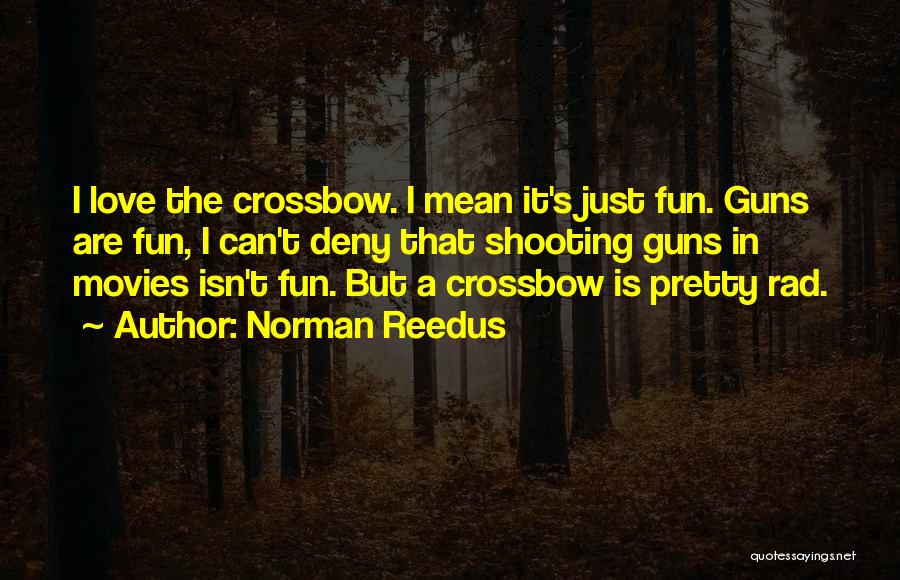 Norman Reedus Quotes: I Love The Crossbow. I Mean It's Just Fun. Guns Are Fun, I Can't Deny That Shooting Guns In Movies