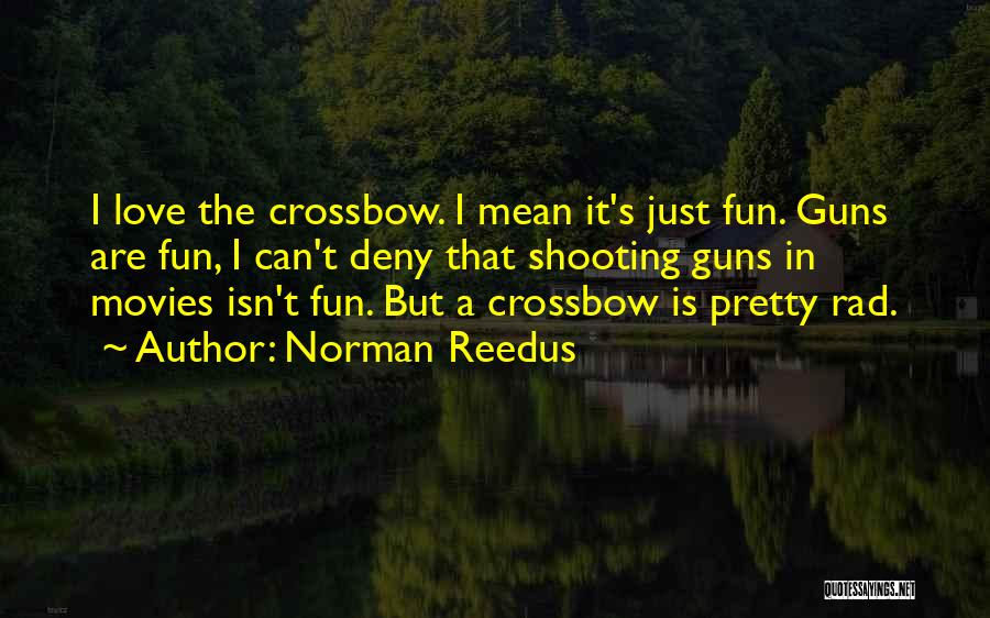 Norman Reedus Quotes: I Love The Crossbow. I Mean It's Just Fun. Guns Are Fun, I Can't Deny That Shooting Guns In Movies