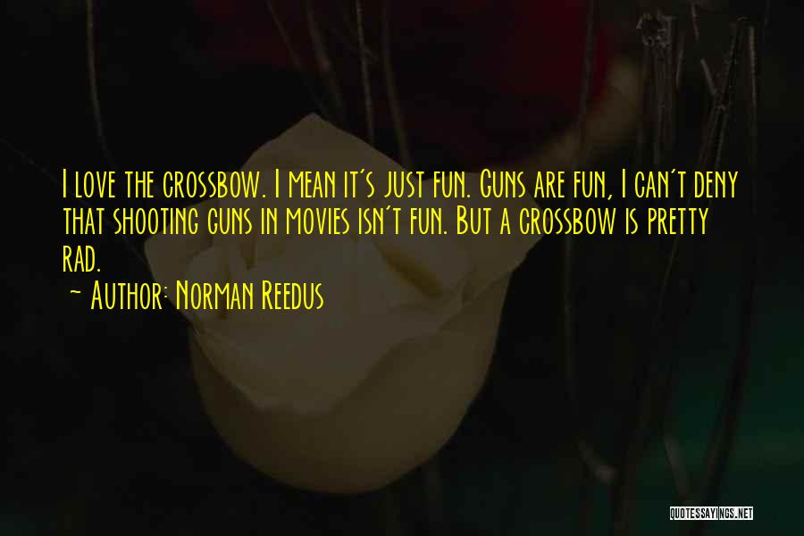 Norman Reedus Quotes: I Love The Crossbow. I Mean It's Just Fun. Guns Are Fun, I Can't Deny That Shooting Guns In Movies