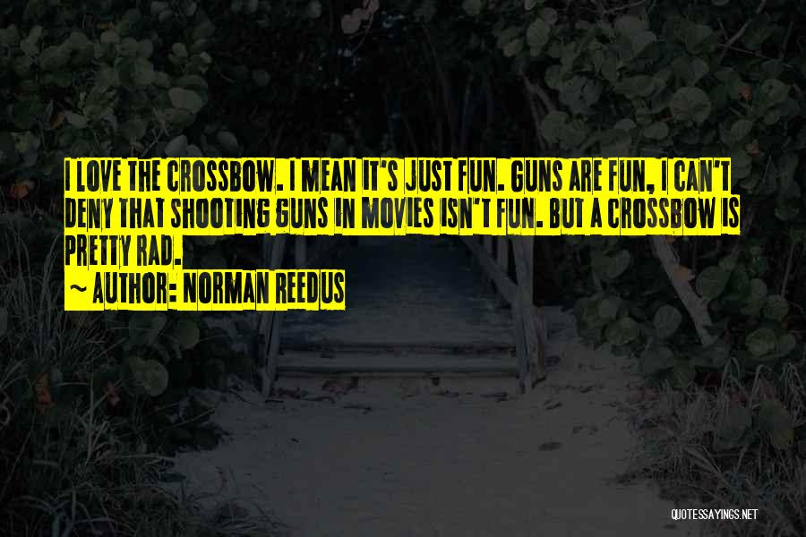 Norman Reedus Quotes: I Love The Crossbow. I Mean It's Just Fun. Guns Are Fun, I Can't Deny That Shooting Guns In Movies