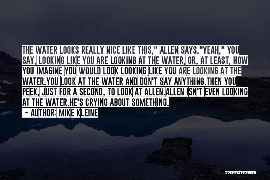 Mike Kleine Quotes: The Water Looks Really Nice Like This, Allen Says.yeah, You Say, Looking Like You Are Looking At The Water, Or,