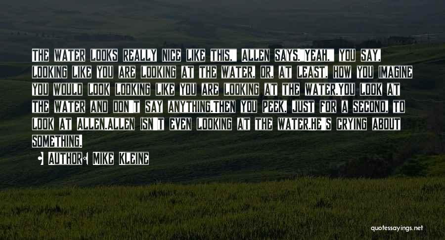 Mike Kleine Quotes: The Water Looks Really Nice Like This, Allen Says.yeah, You Say, Looking Like You Are Looking At The Water, Or,