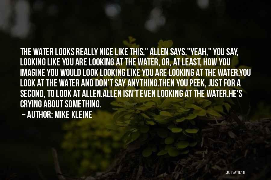 Mike Kleine Quotes: The Water Looks Really Nice Like This, Allen Says.yeah, You Say, Looking Like You Are Looking At The Water, Or,