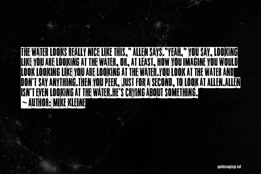 Mike Kleine Quotes: The Water Looks Really Nice Like This, Allen Says.yeah, You Say, Looking Like You Are Looking At The Water, Or,